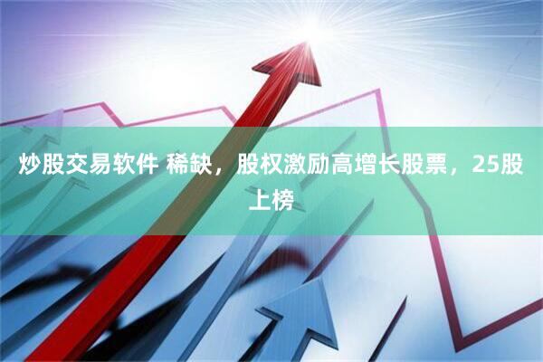 炒股交易软件 稀缺，股权激励高增长股票，25股上榜