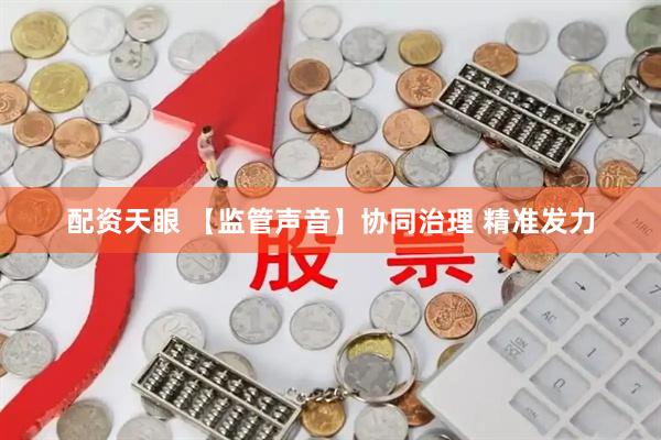 配资天眼 【监管声音】协同治理 精准发力