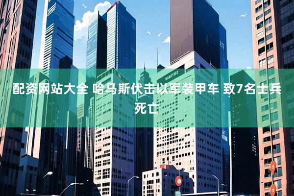 配资网站大全 哈马斯伏击以军装甲车 致7名士兵死亡