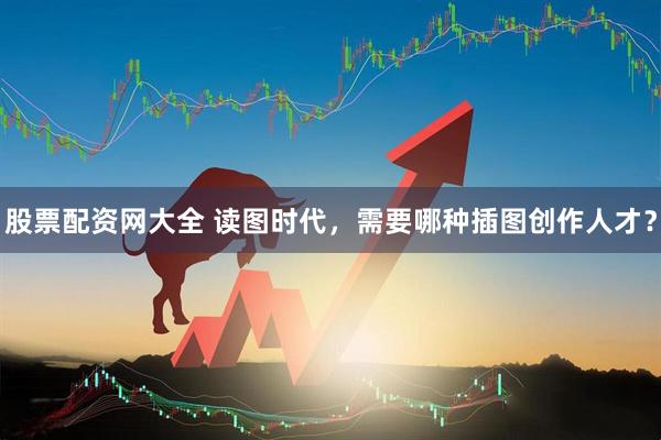 股票配资网大全 读图时代，需要哪种插图创作人才？