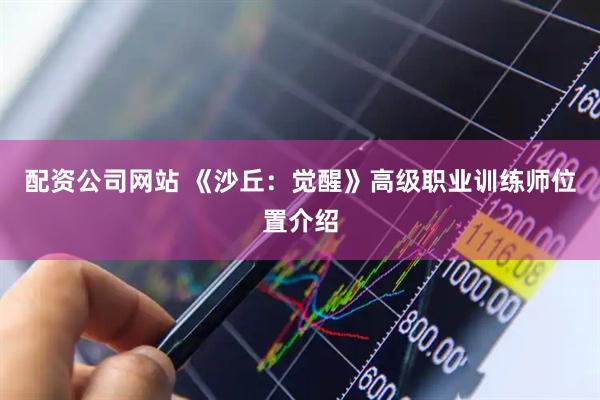 配资公司网站 《沙丘：觉醒》高级职业训练师位置介绍