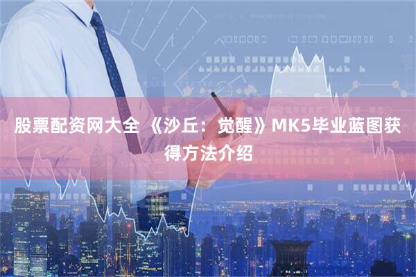股票配资网大全 《沙丘：觉醒》MK5毕业蓝图获得方法介绍