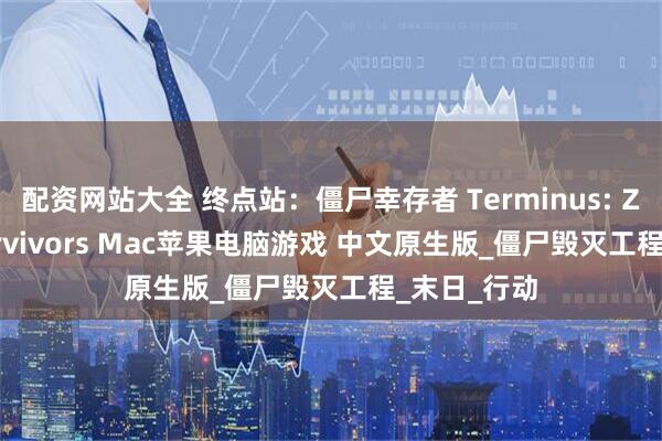 配资网站大全 终点站：僵尸幸存者 Terminus: Zombie Survivors Mac苹果电脑游戏 中文原生版_僵尸毁灭工程_末日_行动