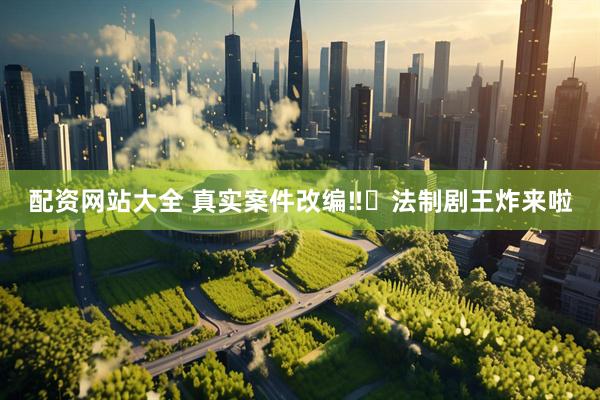 配资网站大全 真实案件改编‼️法制剧王炸来啦