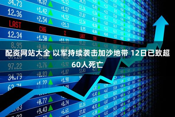 配资网站大全 以军持续袭击加沙地带 12日已致超60人死亡