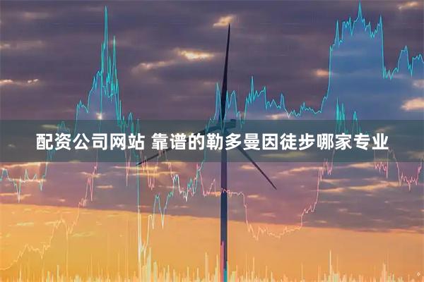 配资公司网站 靠谱的勒多曼因徒步哪家专业