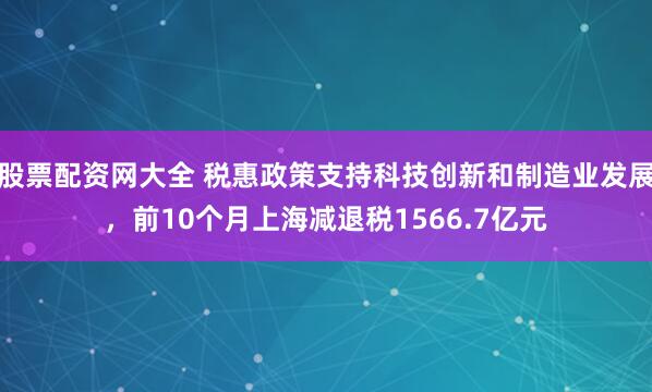 股票配资网大全 税惠政策支持科技创新和制造业发展，前10个月上海减退税1566.7亿元